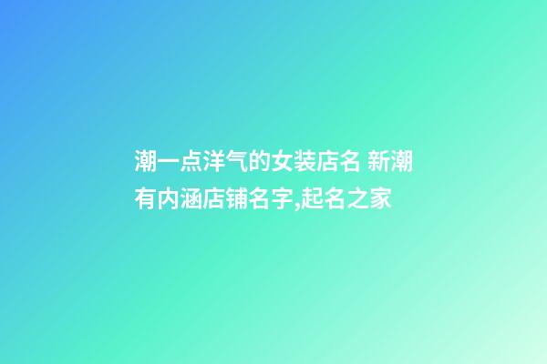 潮一点洋气的女装店名 新潮有内涵店铺名字,起名之家